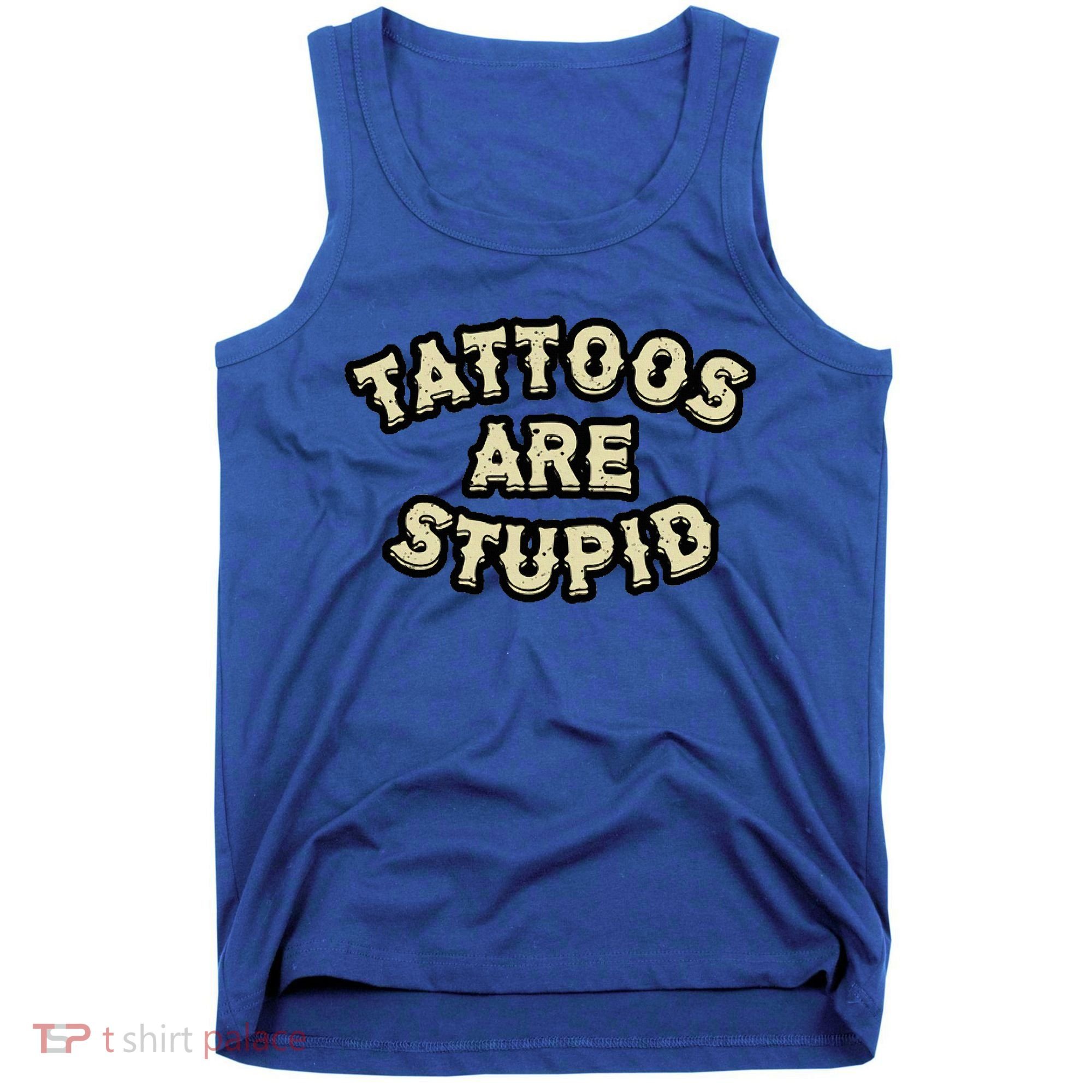 Tattoos Are Stupid Tank Top