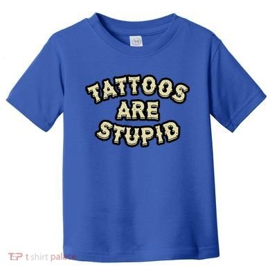 Tattoos Are Stupid Toddler T-Shirt