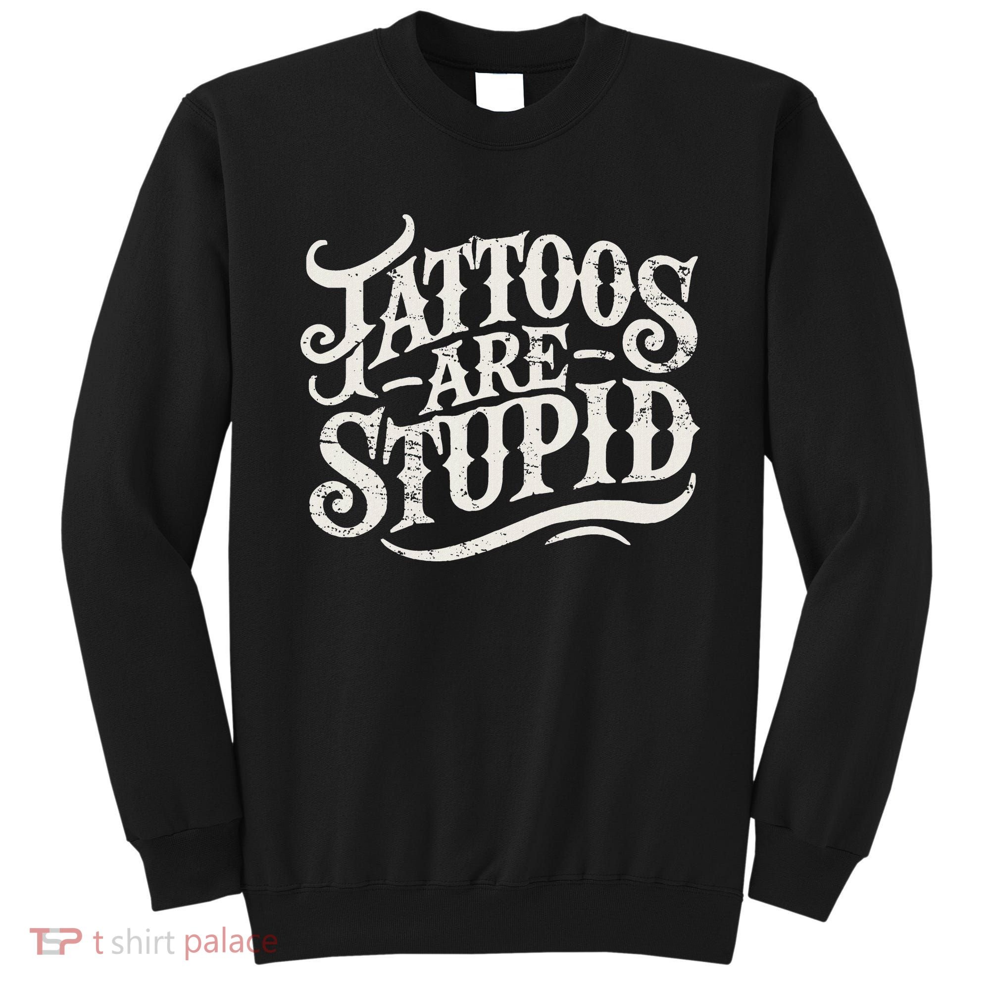 Tattoos Are Stupid. Funny Tattoo Artist Humor Sweatshirt