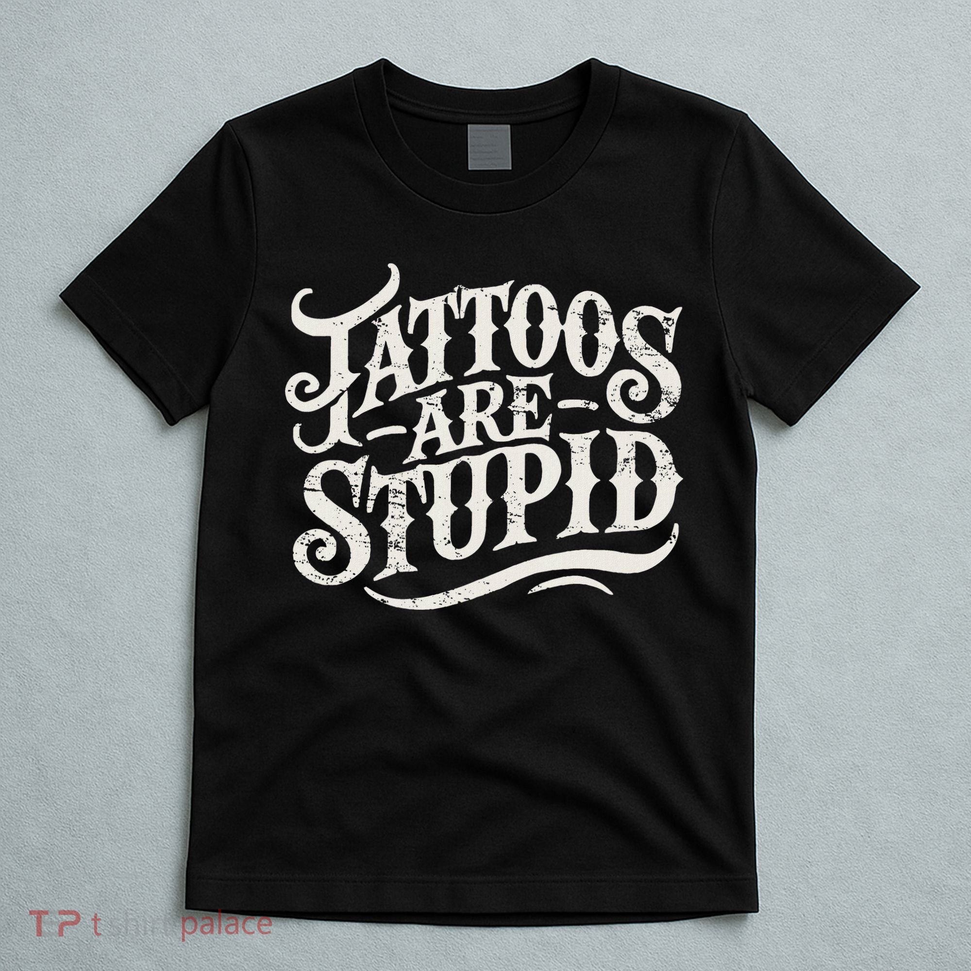Tattoos Are Stupid. Funny Tattoo Artist Humor T-Shirt