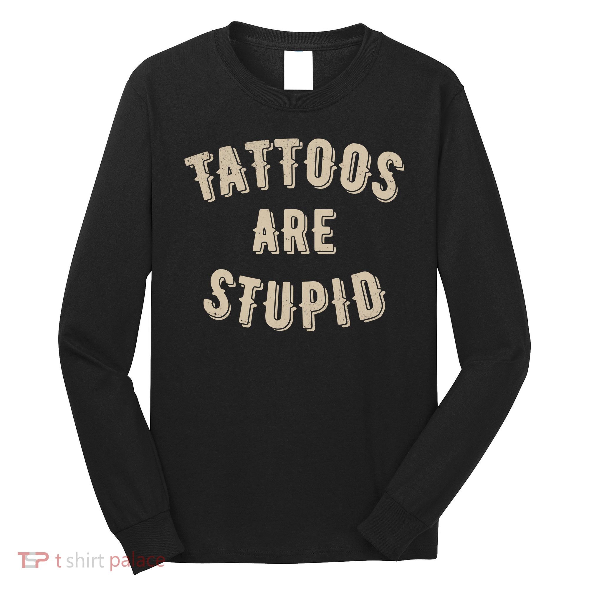 Tattoos Are Stupid Sarcastic Tattooed Long Sleeve Shirt