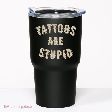 Tattoos Are Stupid Sarcastic Tattooed Tumbler