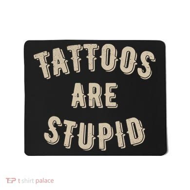 Tattoos Are Stupid Sarcastic Tattooed Mousepad
