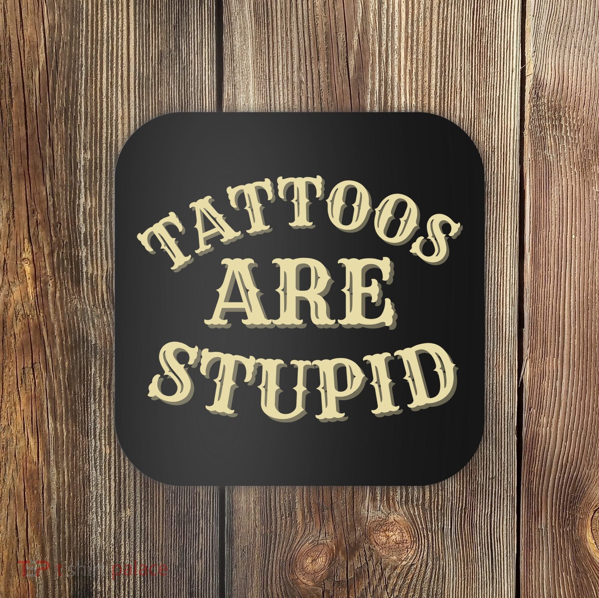 Tattoos Are Stupid For Tattoo Artists And Body Art Coaster