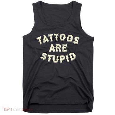 Tattoos Are Stupid Tank Top