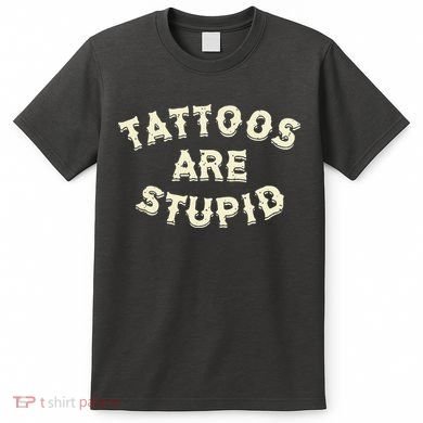Tattoos Are Stupid T-Shirt