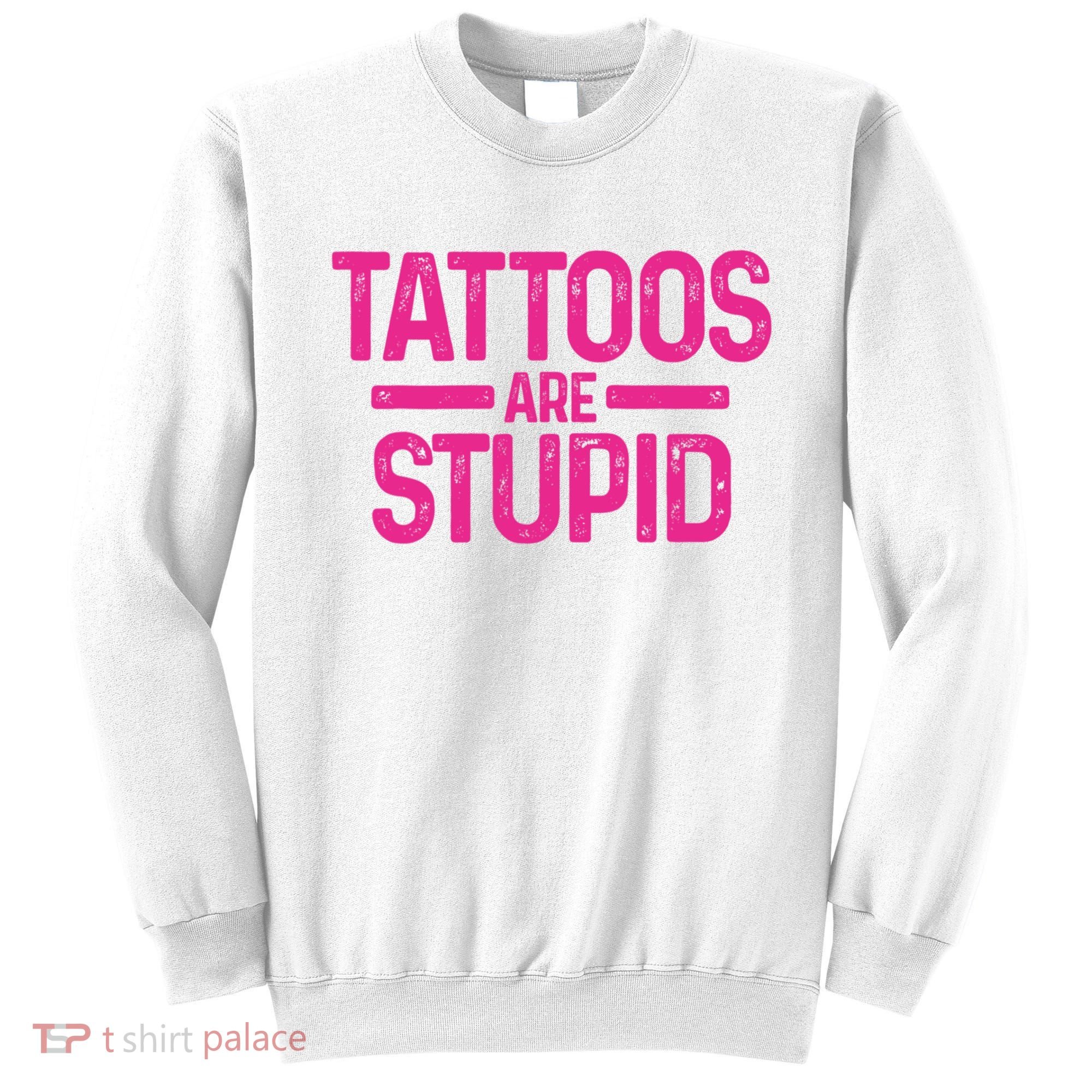 Tattoos Are Stupid Sarcastic Sweatshirt