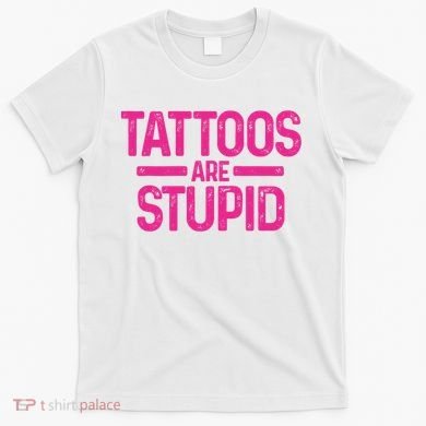 Tattoos Are Stupid Sarcastic T-Shirt