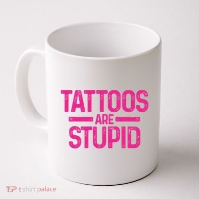 Tattoos Are Stupid Sarcastic Coffee Mug