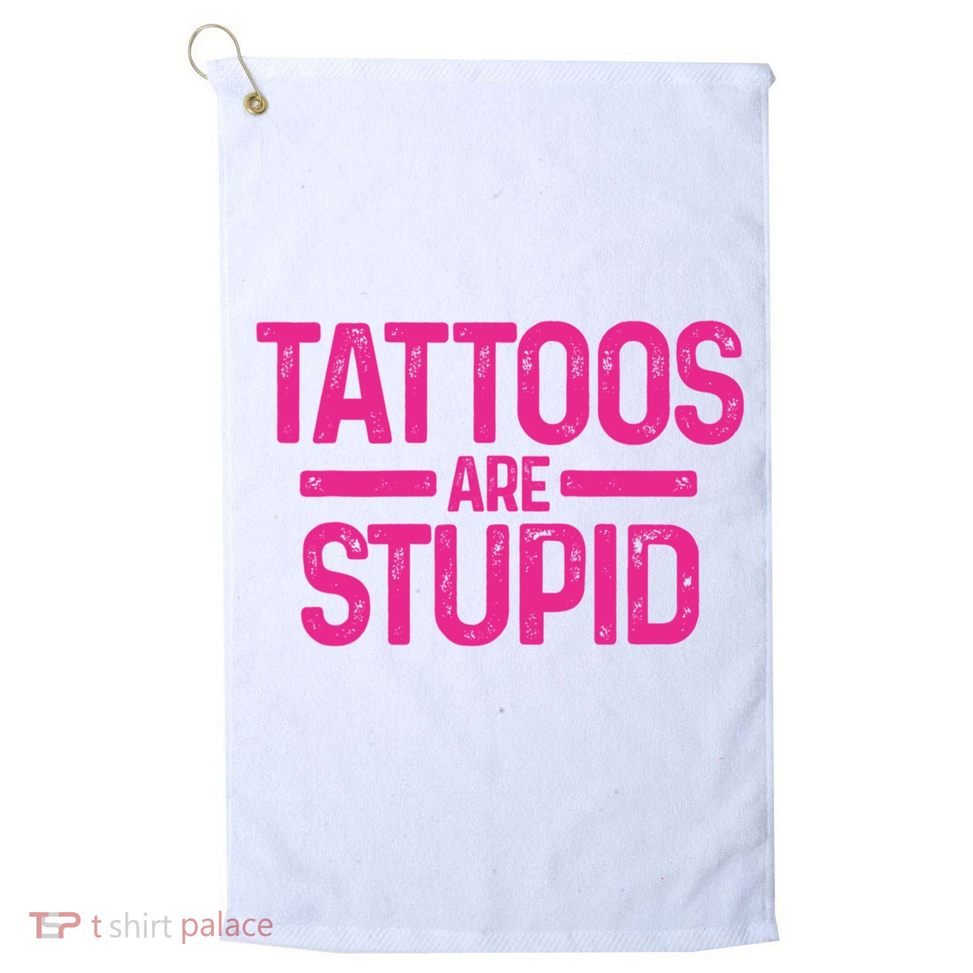 Tattoos Are Stupid Sarcastic Golf Towel