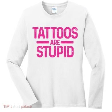Tattoos Are Stupid Sarcastic Women's Long Sleeve Shirt
