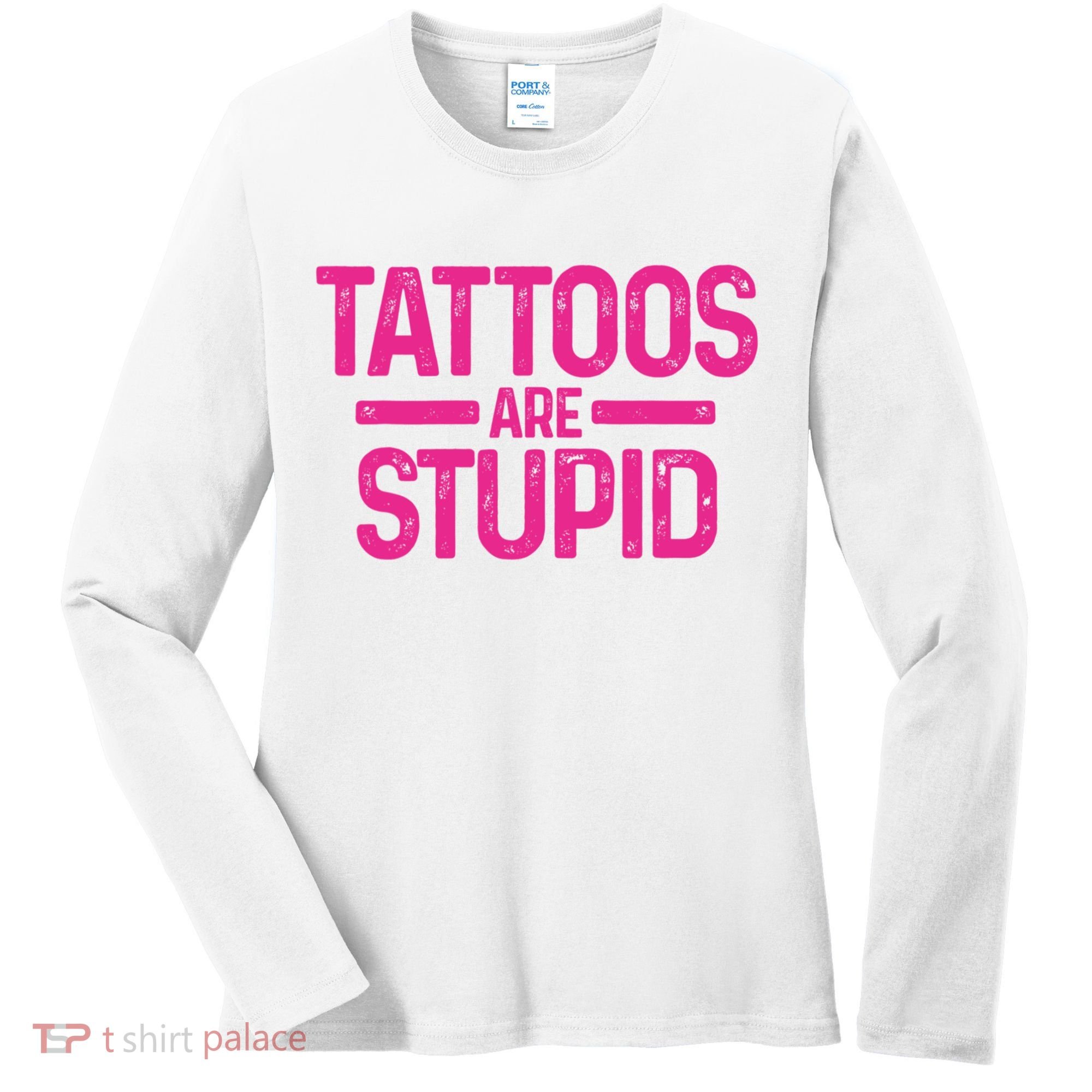 Tattoos Are Stupid Sarcastic Women's Long Sleeve Shirt