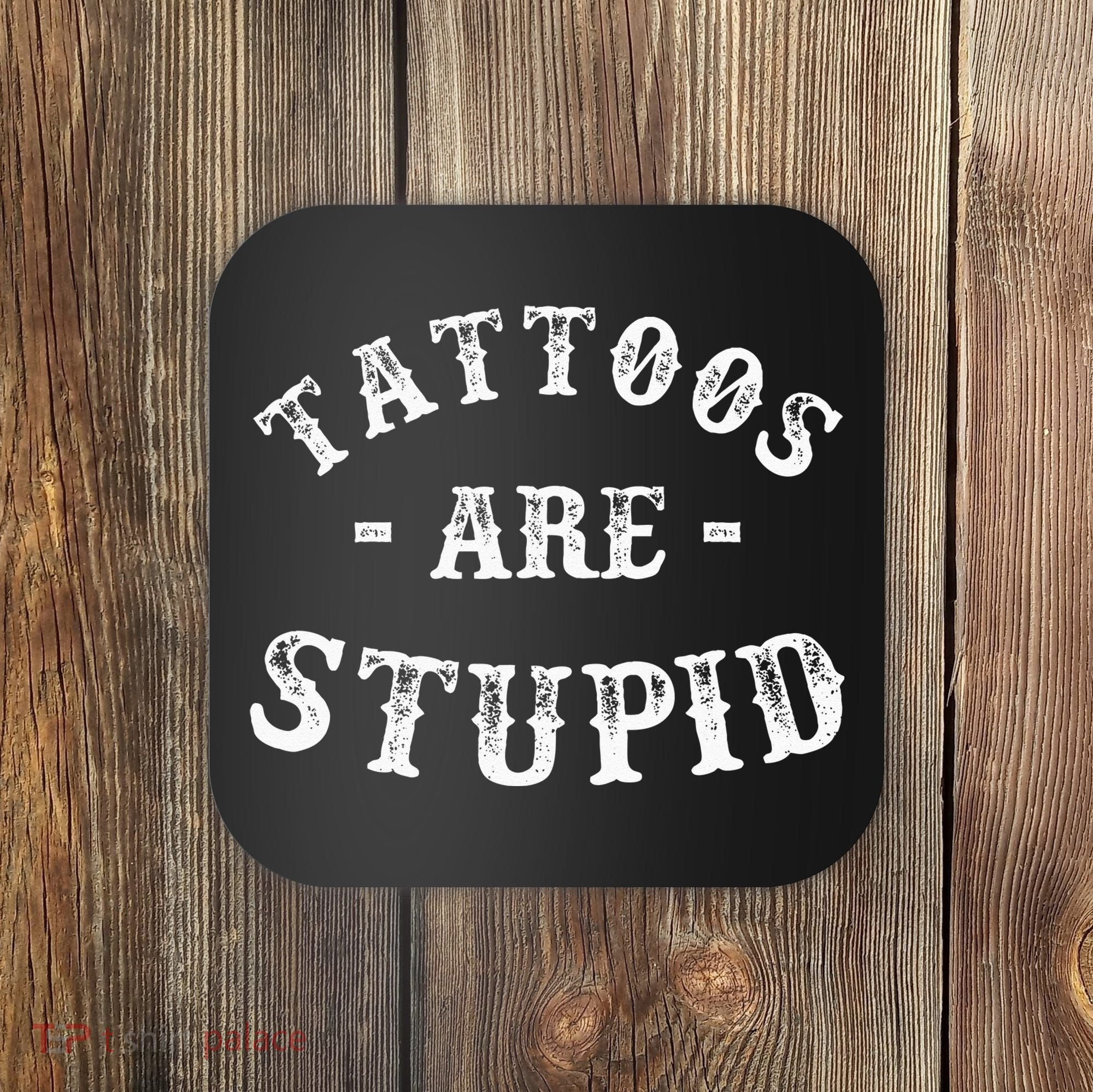 Tattoos Are Stupid Funny Sarcastic Ink Addict Tattoo Coaster