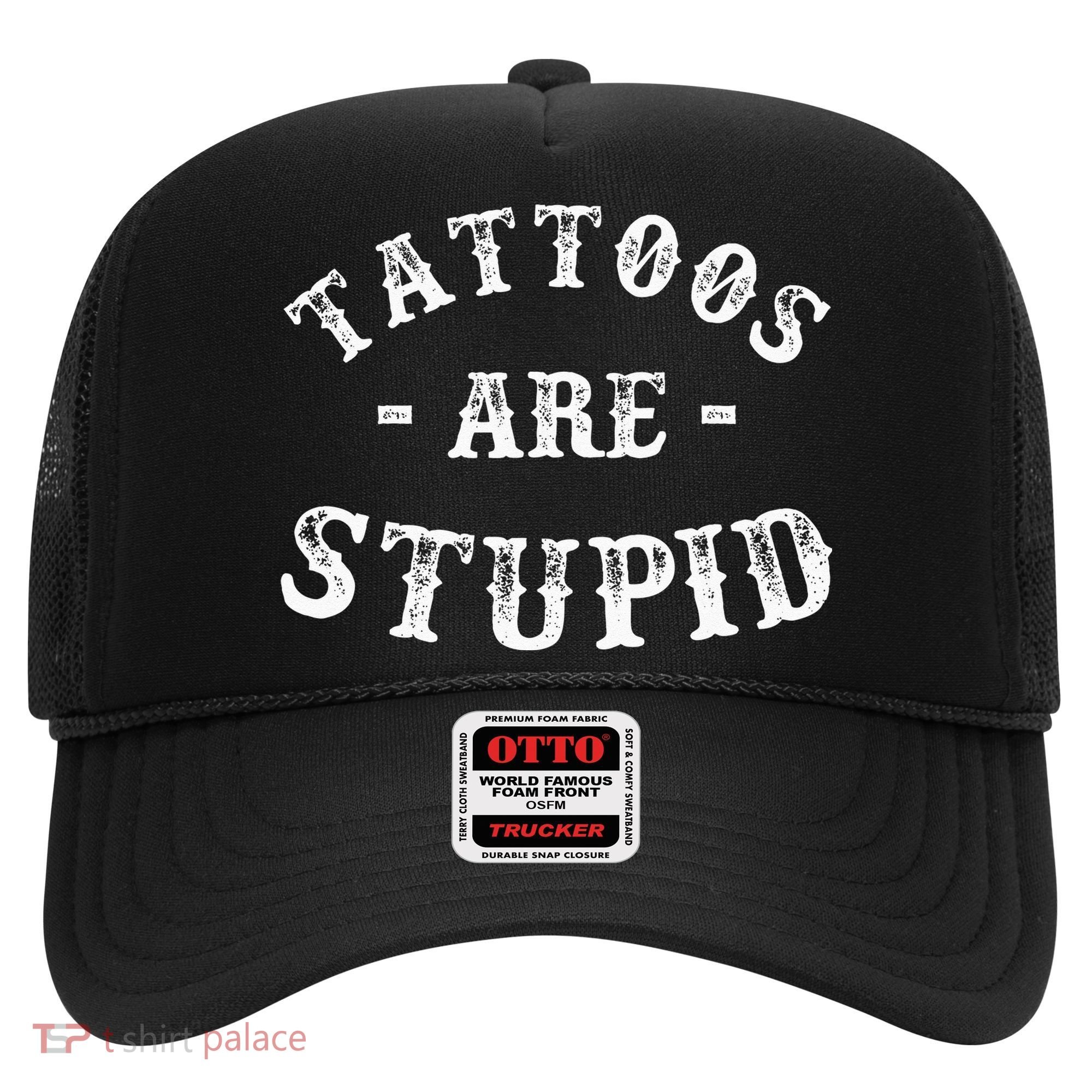 Tattoos Are Stupid Funny Sarcastic Ink Addict Tattoo Hat