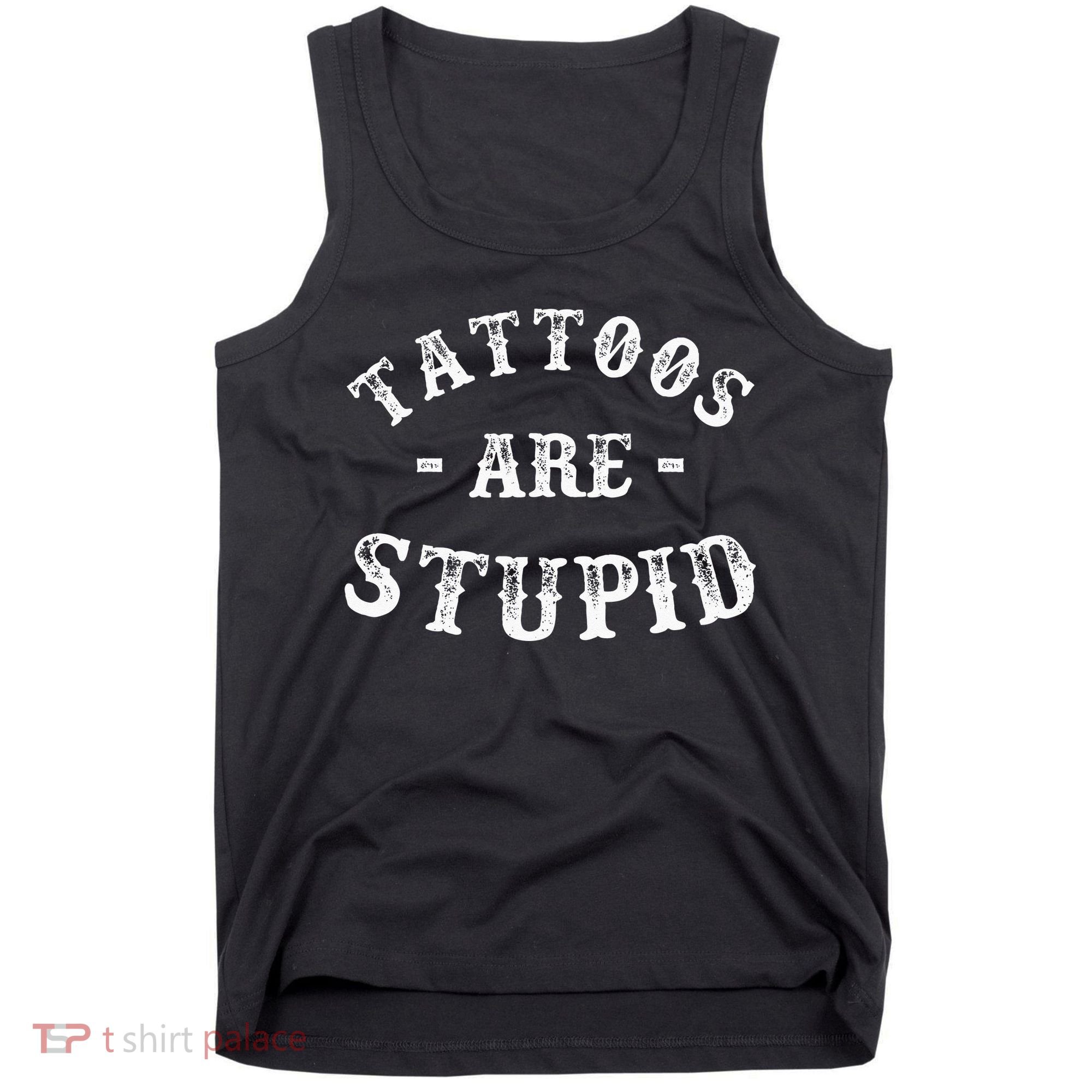 Tattoos Are Stupid Funny Sarcastic Ink Addict Tattoo Tank Top