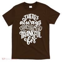 Theres Always Something To Be Thankful For Quote T-Shirt thumb 0