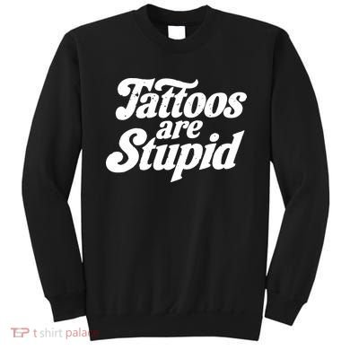 Tattoos Are Stupid Sweatshirt