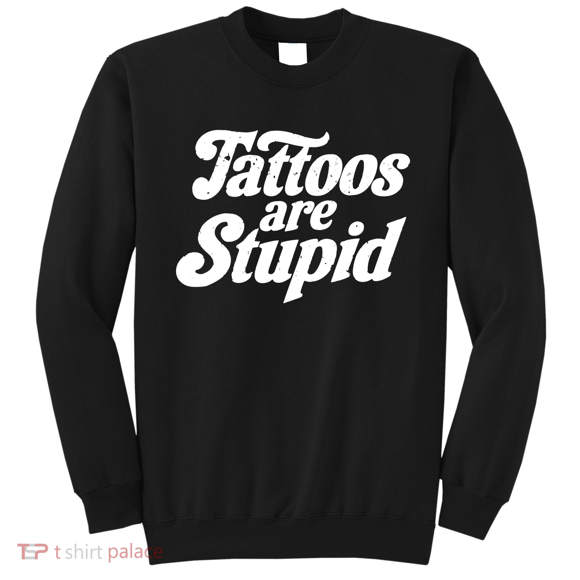 Tattoos Are Stupid Sweatshirt