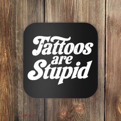 Tattoos Are Stupid Coaster