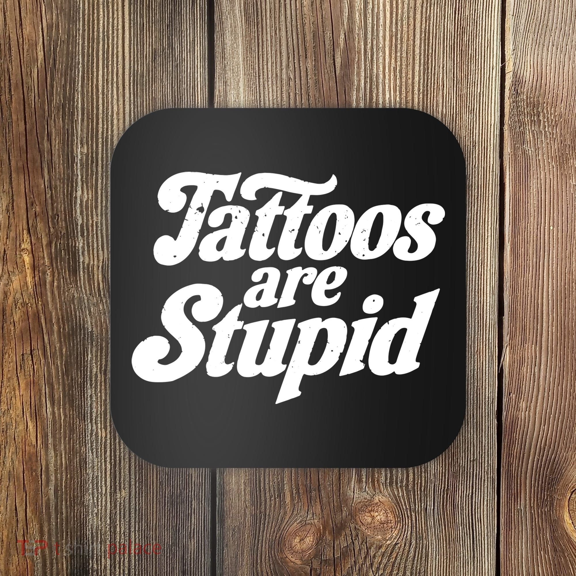 Tattoos Are Stupid Coaster