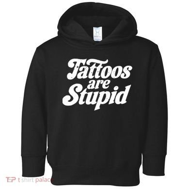 Tattoos Are Stupid Toddler Hoodie