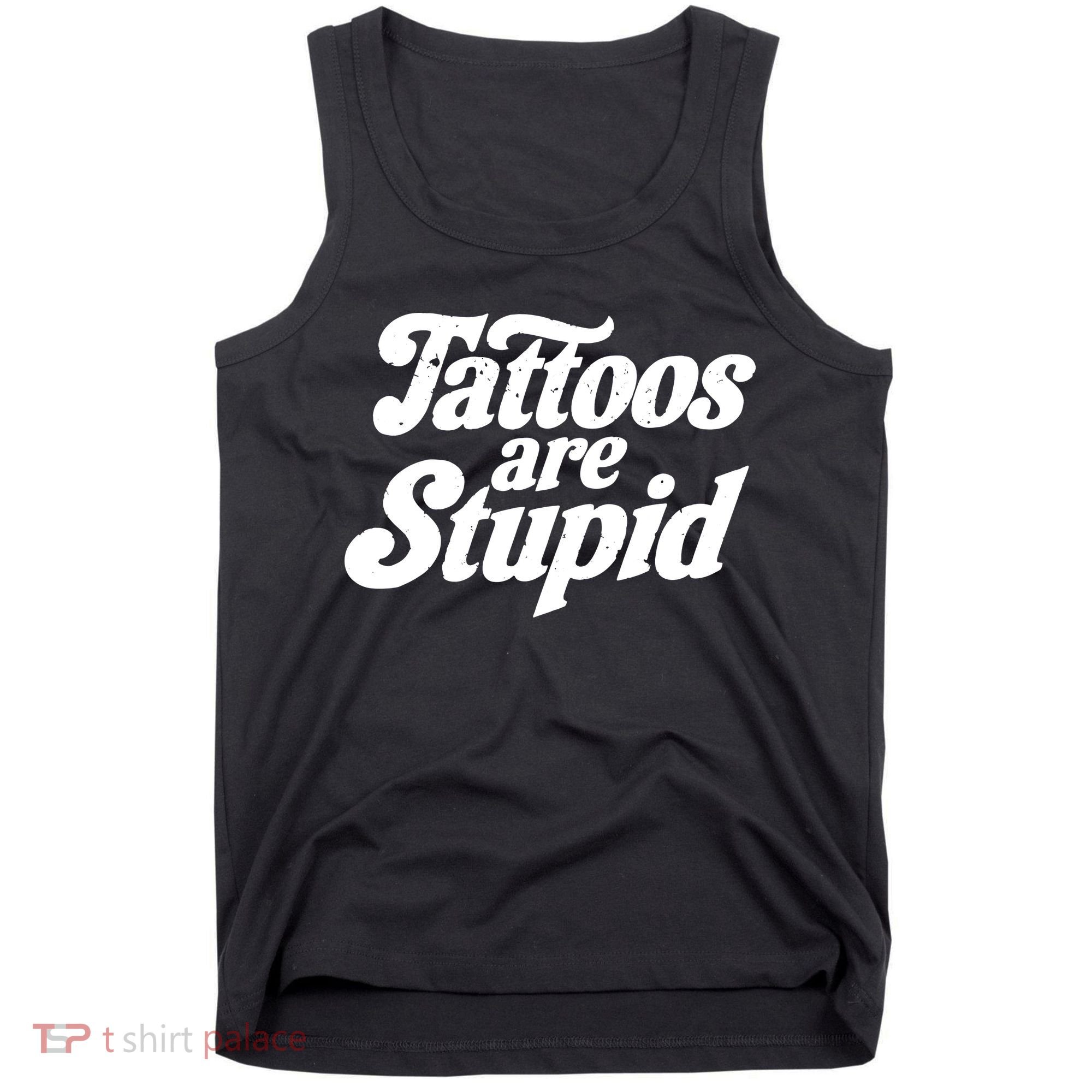 Tattoos Are Stupid Tank Top
