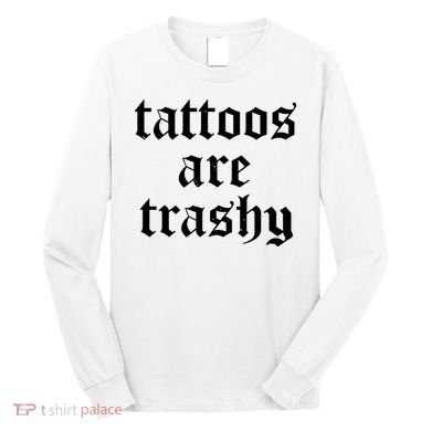 Tattoos Are Trashy Long Sleeve Shirt