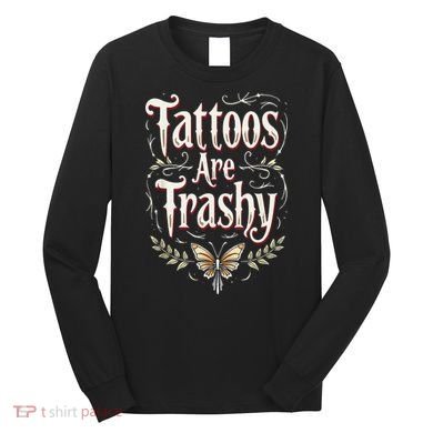 Tattoos Are Trashy Long Sleeve Shirt