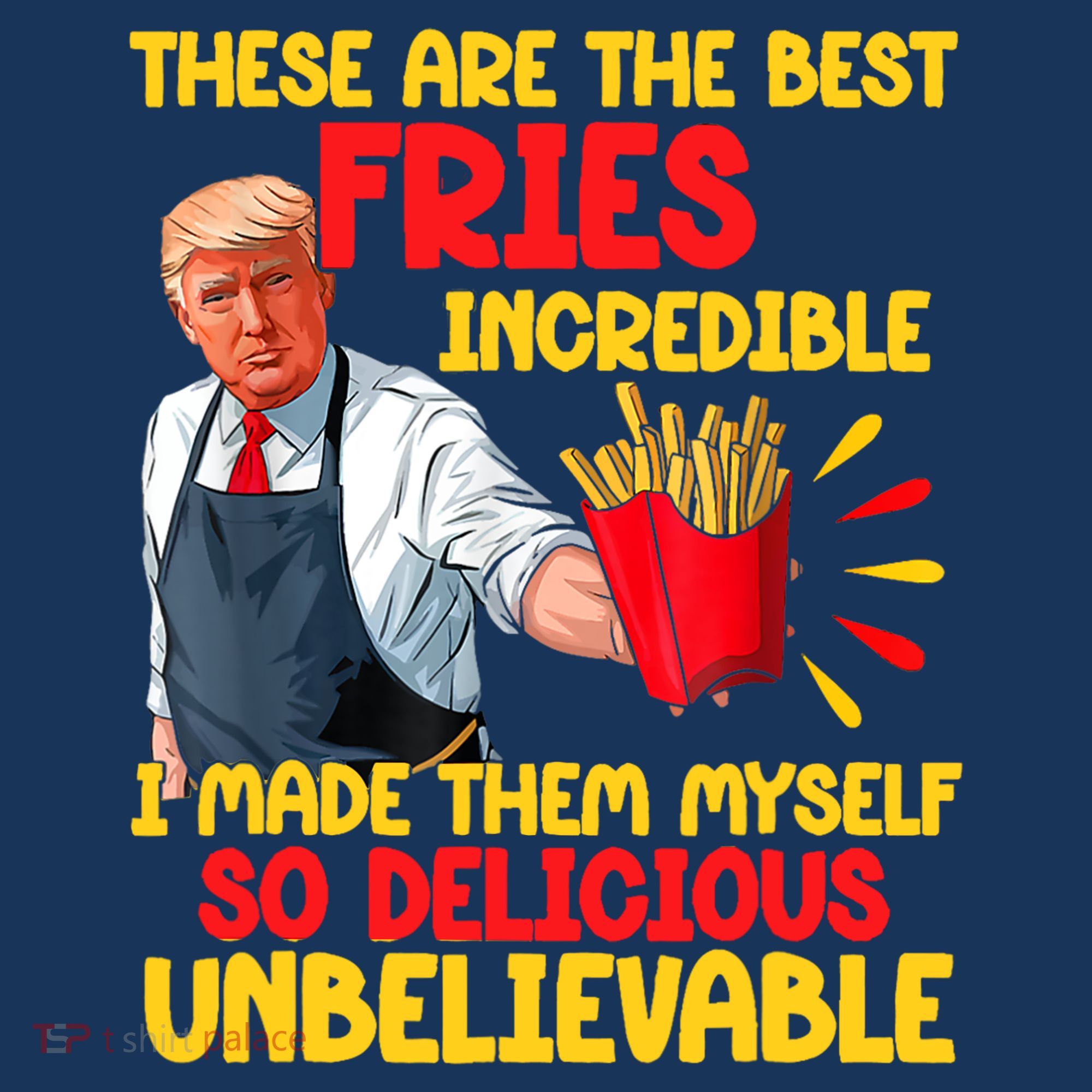 These Are The Best Fries Incredible So Delicious Trump T-Shirt