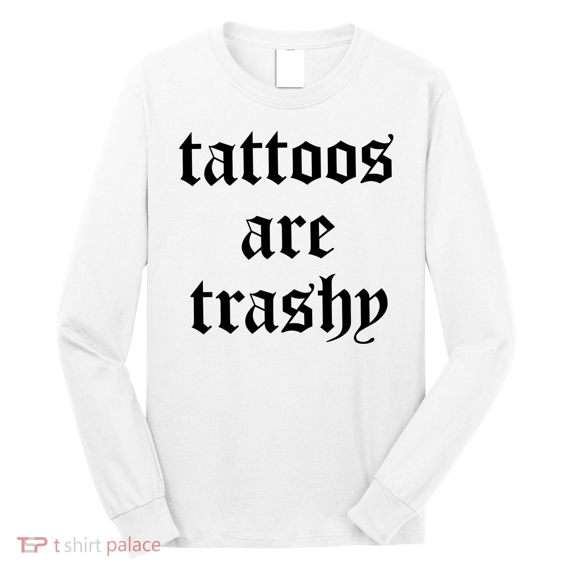 Tattoos Are Trashy Long Sleeve Shirt