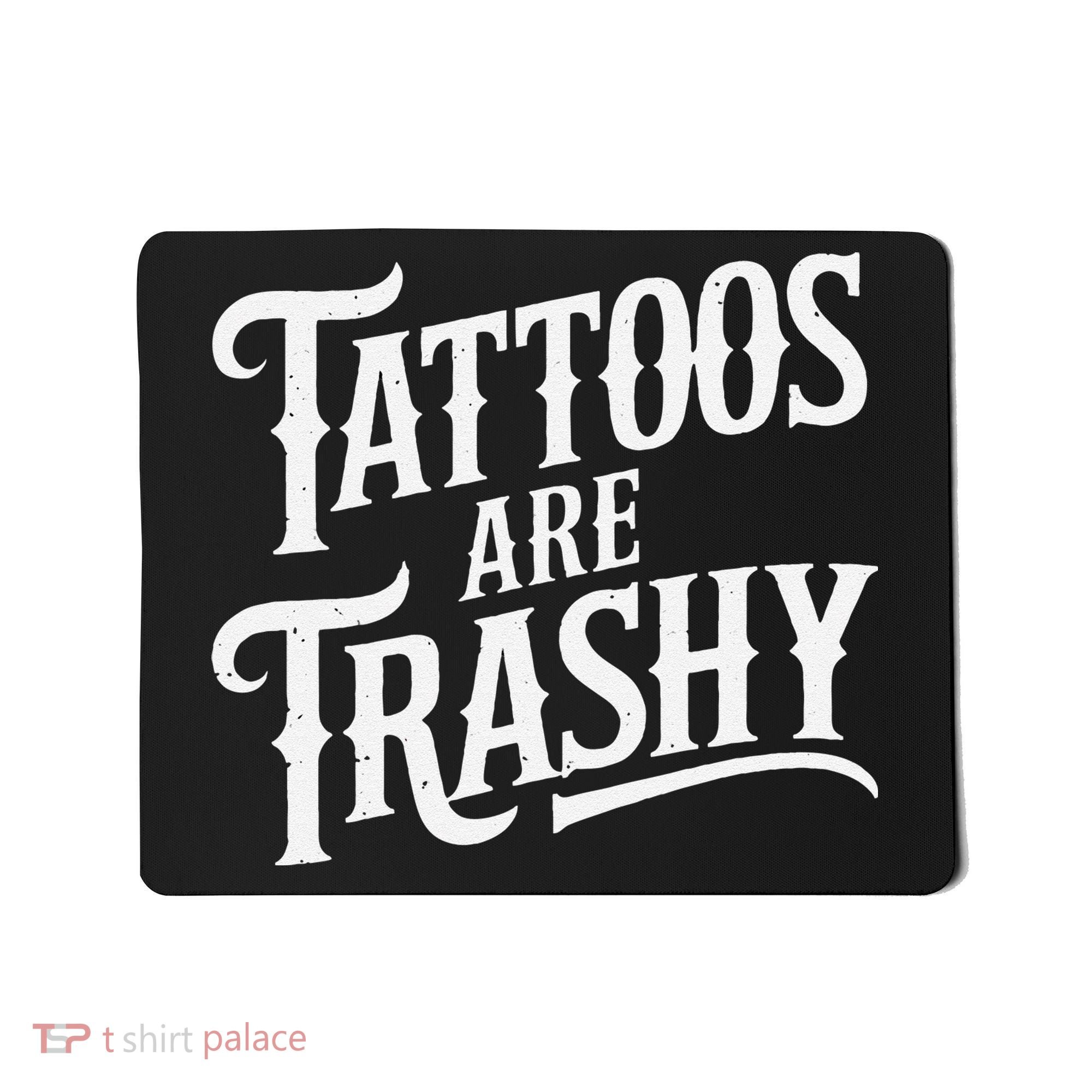 Tattoos Are Trashy Anti Tattoo Critics Funny Tattoo Haters Mousepad