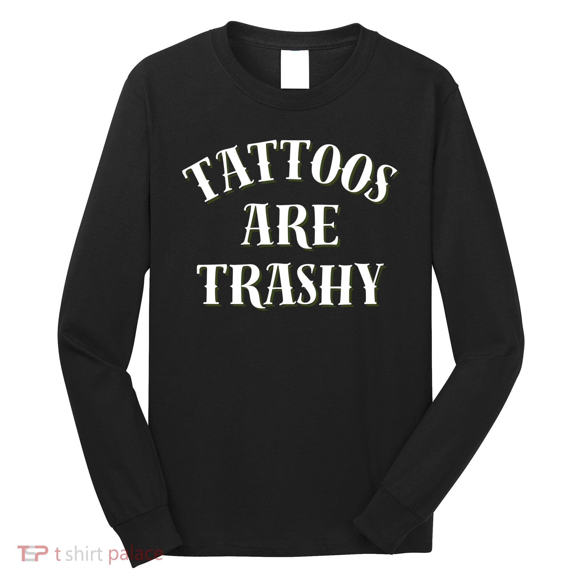 Tattoos Are Trashy Funny Sarcastic Joke Long Sleeve Shirt