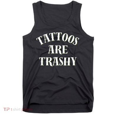 Tattoos Are Trashy Funny Sarcastic Joke Tank Top