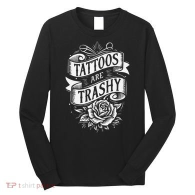 Tattoos Are Trashy Long Sleeve Shirt