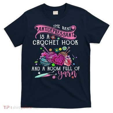 The Best Antidepressant Is A Crochet Hook T-Shirt