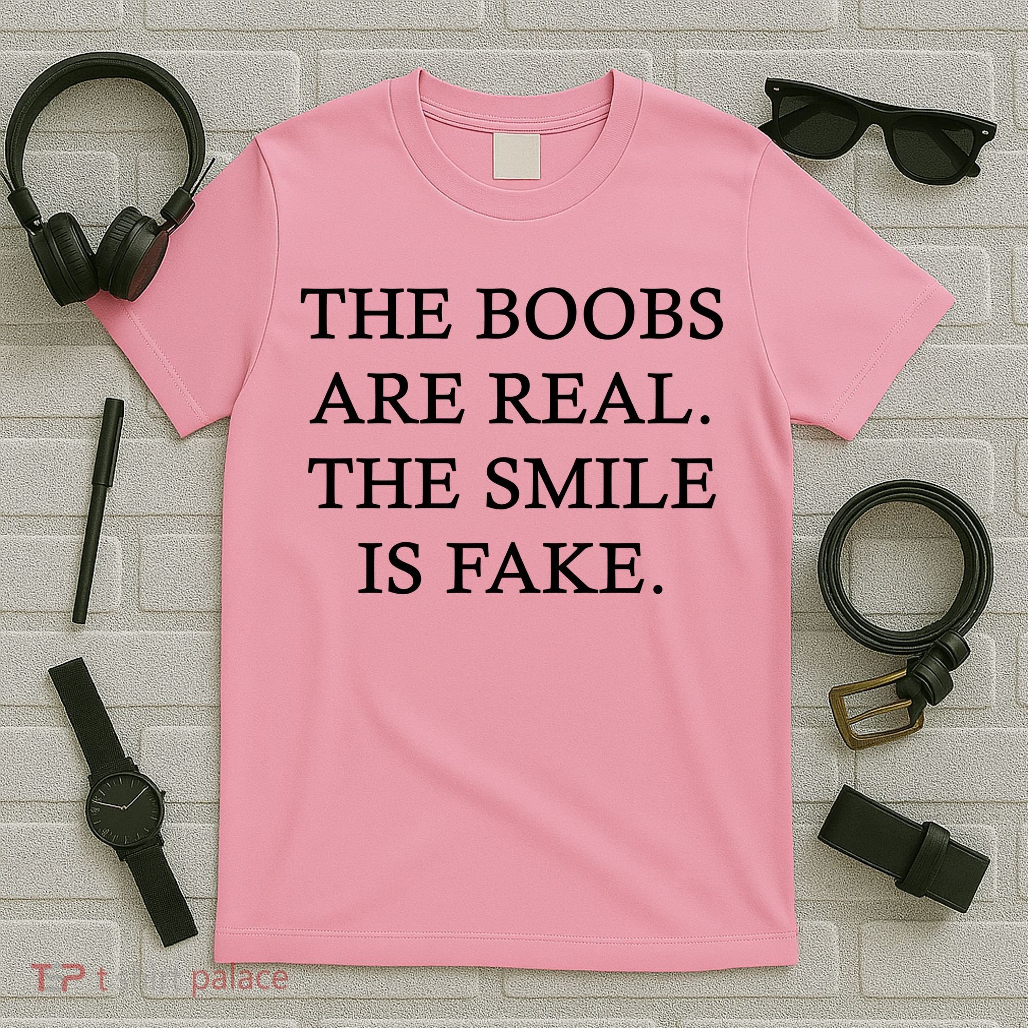 The Boobs Are Real The Smile Is Fake Funny T-Shirt