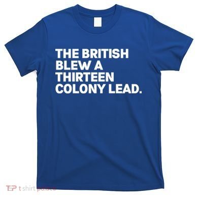 The British Blew A Thirteen Colony Lead T-Shirt