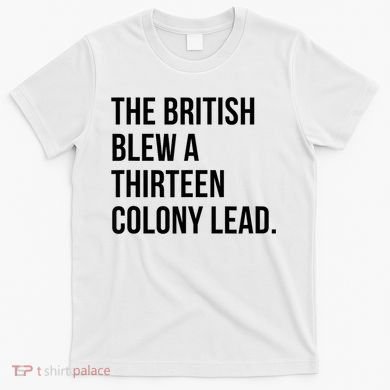 The British Blew A Thirteen Colony Lead T-Shirt