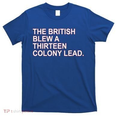 The British Blew A Thirteen Colony Lead T-Shirt