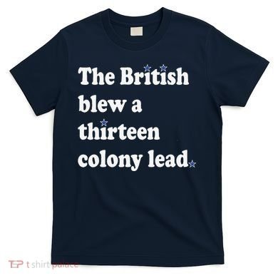 The British Blew A Thirteen Colony Lead T-Shirt