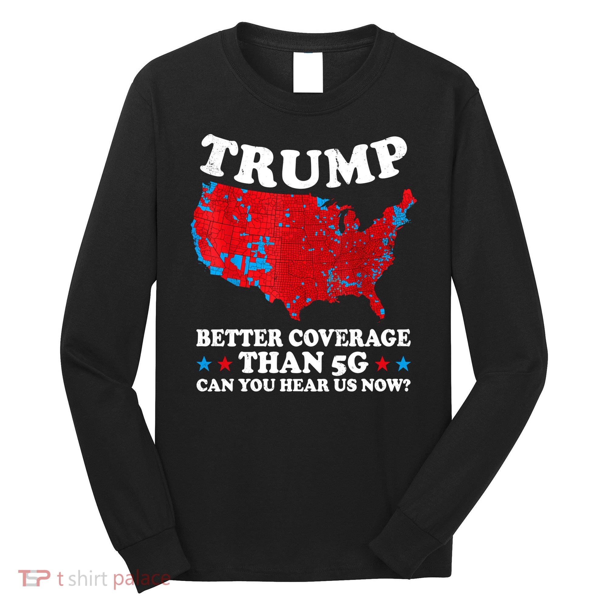 Trump Better Coverage Than 5g Can You Hear Us Now Map 2024 Election Long Sleeve Shirt