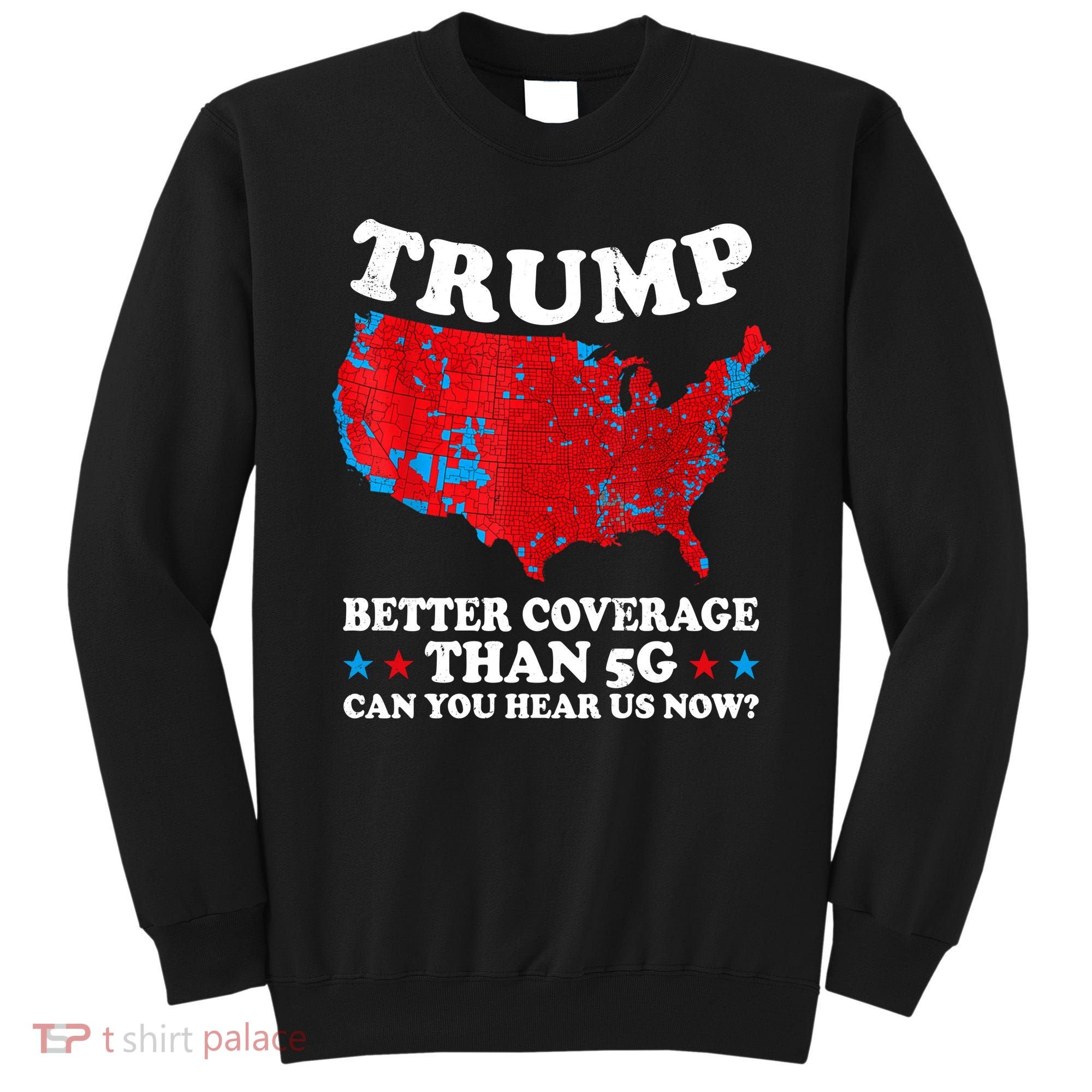 Trump Better Coverage Than 5g Can You Hear Us Now Map 2024 Election Sweatshirt