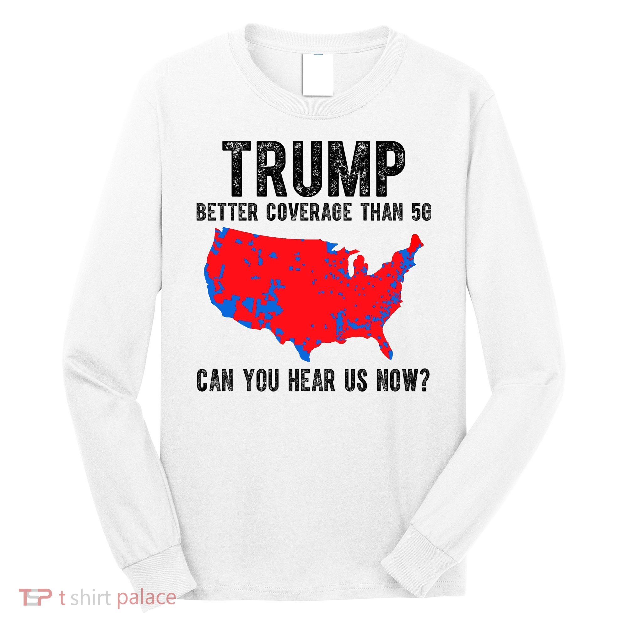 Trump Better Coverage Than 5g Can You Hear Us Know Funny Election Map Long Sleeve Shirt