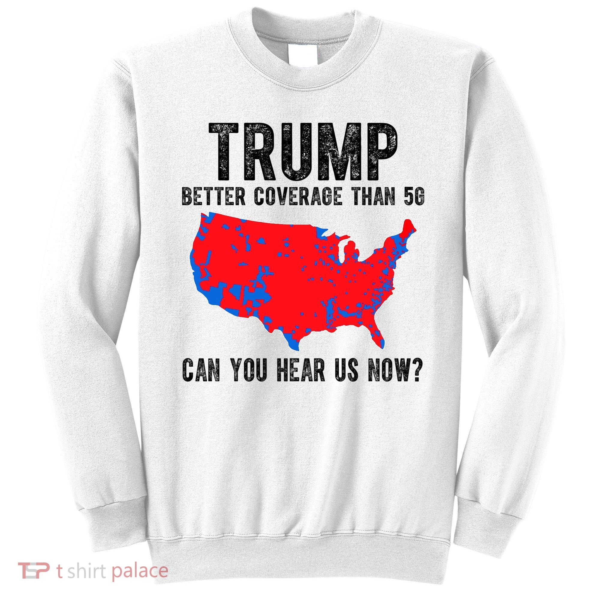 Trump Better Coverage Than 5g Can You Hear Us Know Funny Election Map Sweatshirt