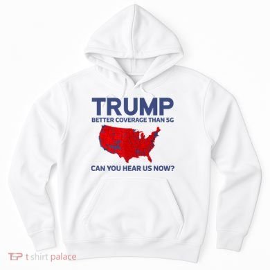 Trump Better Coverage Than 5g Can You Hear Us Now 2024 Hoodie