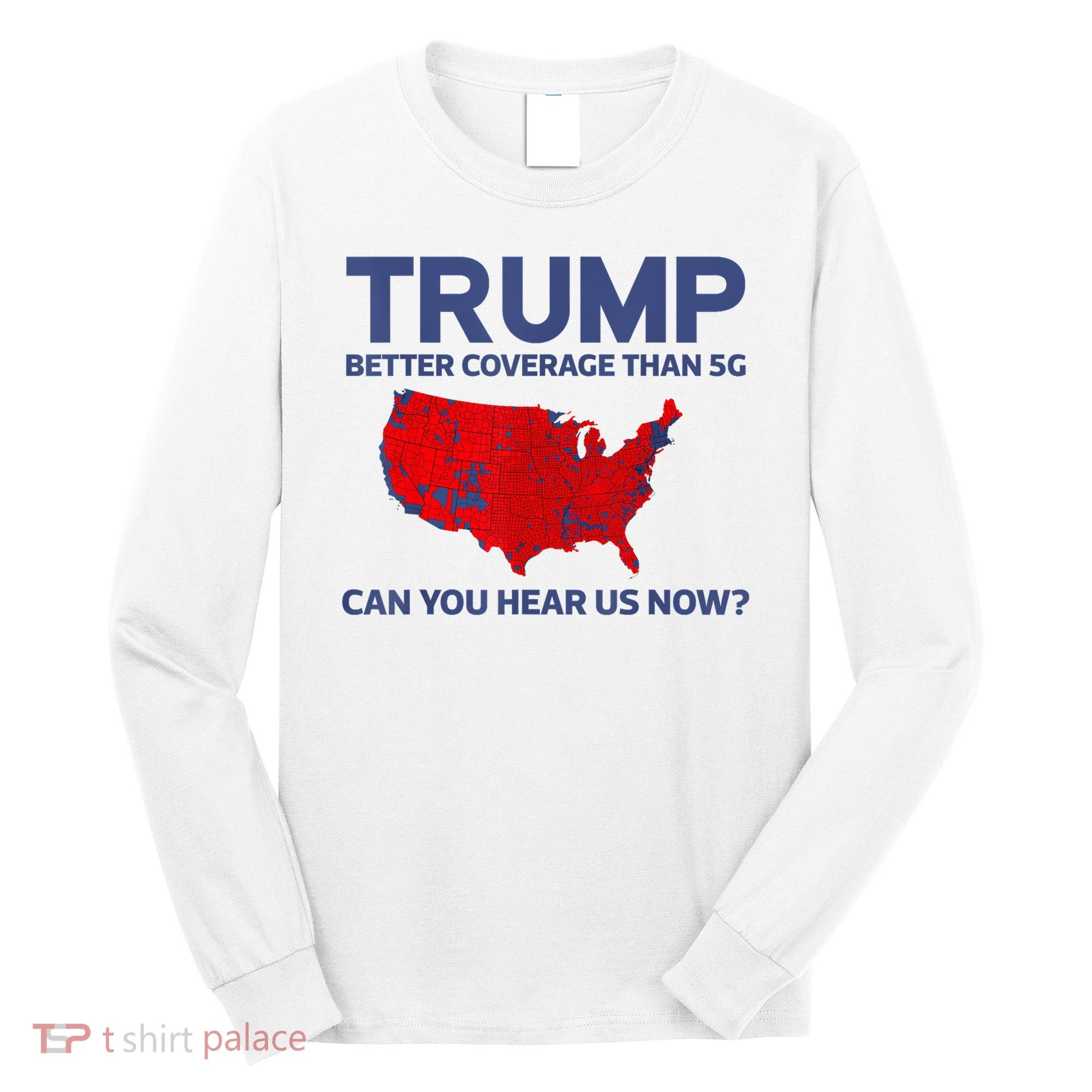 Trump Better Coverage Than 5g Can You Hear Us Now 2024 Long Sleeve Shirt
