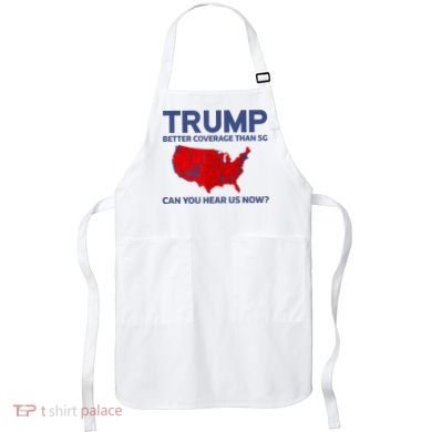 Trump Better Coverage Than 5g Can You Hear Us Now 2024 Apron