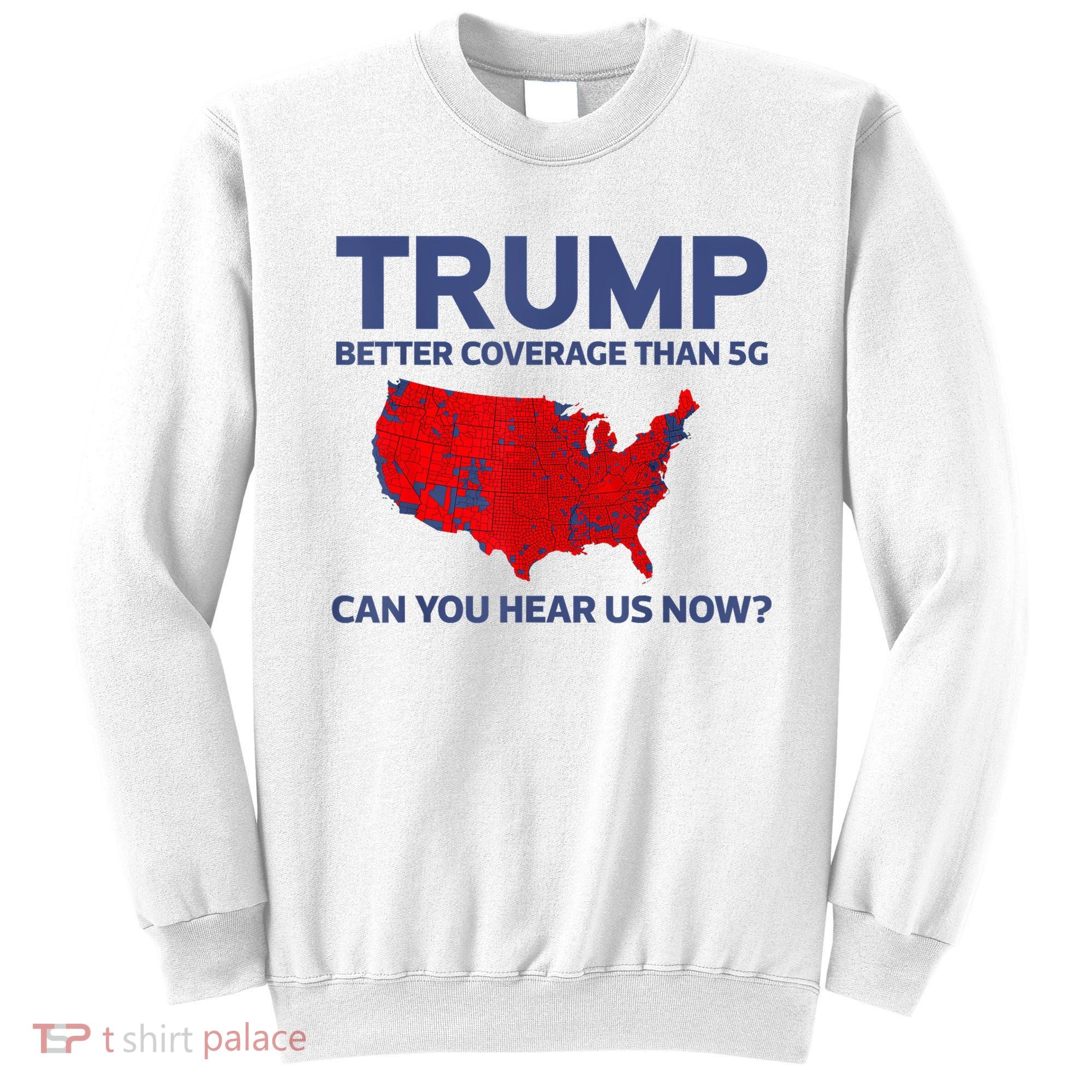 Trump Better Coverage Than 5g Can You Hear Us Now 2024 Sweatshirt