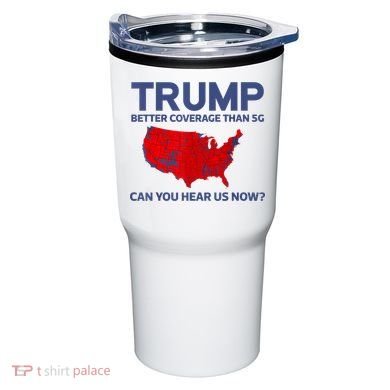 Trump Better Coverage Than 5g Can You Hear Us Now 2024 Tumbler