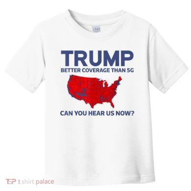 Trump Better Coverage Than 5g Can You Hear Us Now 2024 Toddler T-Shirt